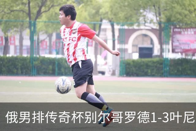 俄男排传奇杯别尔哥罗德1-3叶尼塞 张景胤首发8分